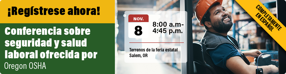 ¡Regístrese ahora! Conferencia sobre seguridad y salud laboral ofrecida por Oregon OSHA. Completamente en Español. Nov. 8 2022 8:00 a.m.-4:45 p.m., Terrenos de la feria estatal Salem, OR